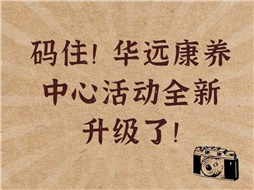 碼住！華遠康養(yǎng)中心活動全新升級了！